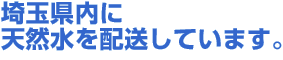 埼玉県内に天然水を配送しています。