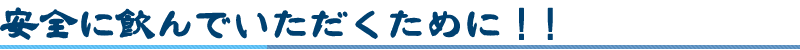 安全に飲んでいただくために！！