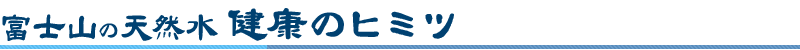 富士山の天然水、健康のヒミツ