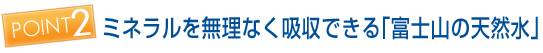 ミネラルを無理なく吸収できる「富士山の天然水」